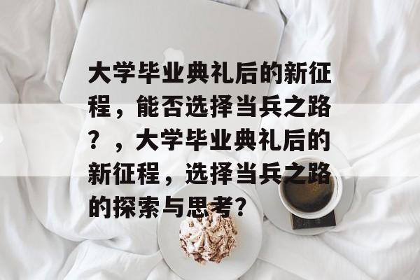 大学毕业典礼后的新征程，能否选择当兵之路？，大学毕业典礼后的新征程，选择当兵之路的探索与思考？