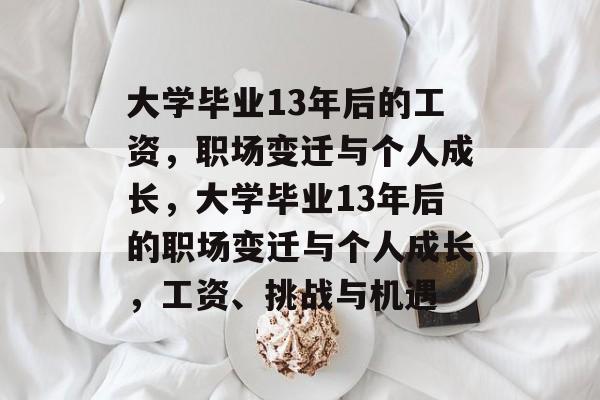 大学毕业13年后的工资，职场变迁与个人成长，大学毕业13年后的职场变迁与个人成长，工资、挑战与机遇