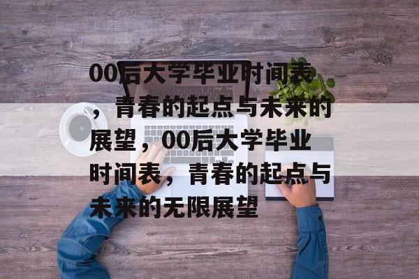 00后大学毕业时间表，青春的起点与未来的展望，00后大学毕业时间表，青春的起点与未来的无限展望