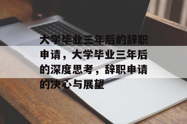 大学毕业三年后的辞职申请，大学毕业三年后的深度思考，辞职申请的决心与展望