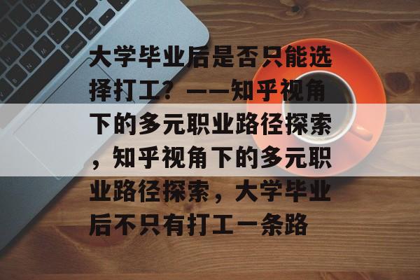 大学毕业后是否只能选择打工？——知乎视角下的多元职业路径探索，知乎视角下的多元职业路径探索，大学毕业后不只有打工一条路
