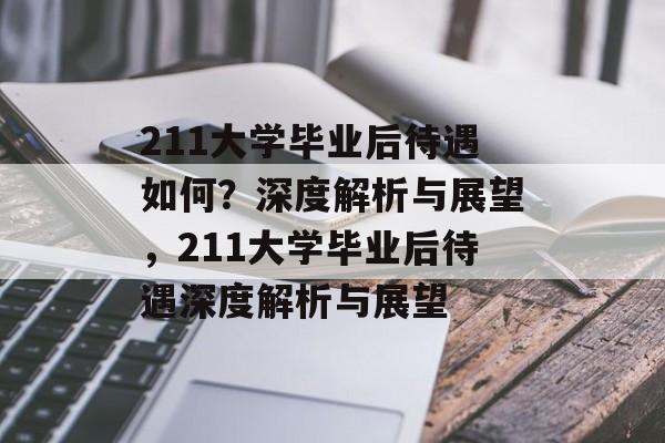 211大学毕业后待遇如何？深度解析与展望，211大学毕业后待遇深度解析与展望