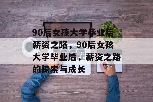 90后女孩大学毕业后薪资之路，90后女孩大学毕业后，薪资之路的探索与成长