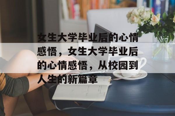 女生大学毕业后的心情感悟，女生大学毕业后的心情感悟，从校园到人生的新篇章