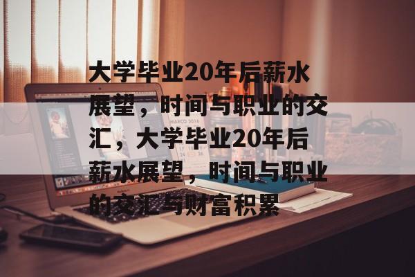 大学毕业20年后薪水展望，时间与职业的交汇，大学毕业20年后薪水展望，时间与职业的交汇与财富积累