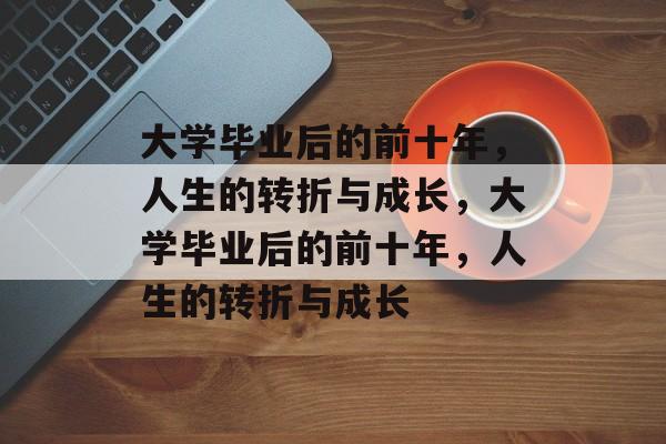 大学毕业后的前十年，人生的转折与成长，大学毕业后的前十年，人生的转折与成长