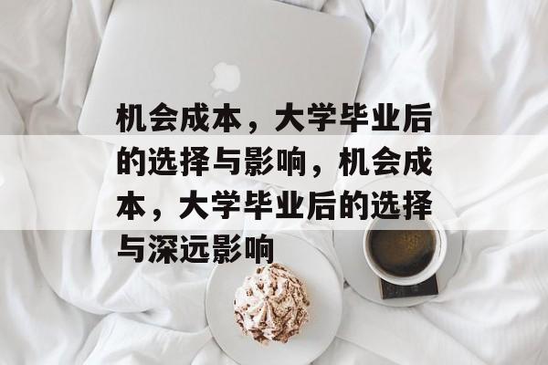 机会成本，大学毕业后的选择与影响，机会成本，大学毕业后的选择与深远影响