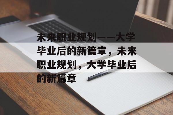 未来职业规划——大学毕业后的新篇章，未来职业规划，大学毕业后的新篇章