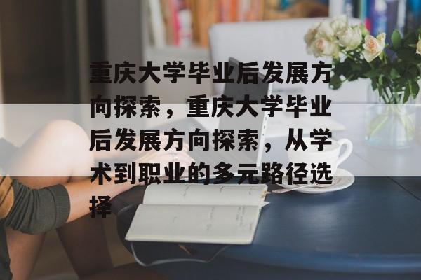 重庆大学毕业后发展方向探索,重庆大学毕业后发展方向探索,从学术到职业的多元路径选择 重庆大学毕业后发展方向探索,重庆大学毕业后发展方向探索,从学术到职业的多元路径选择