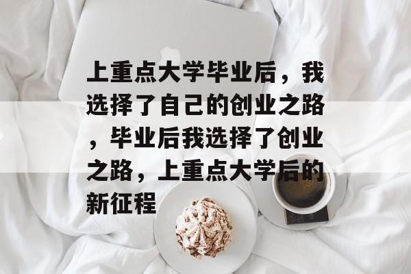 上重点大学毕业后,我选择了自己的创业之路,毕业后我选择了创业之路,上重点大学后的新征程 上重点大学毕业后,我选择了自己的创业之路,毕业后我选择了创业之路,上重点大学后的新征程