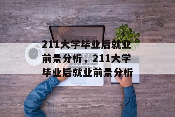 211大学毕业后就业前景分析,211大学毕业后就业前景分析 211大学毕业后就业前景分析,211大学毕业后就业前景分析
