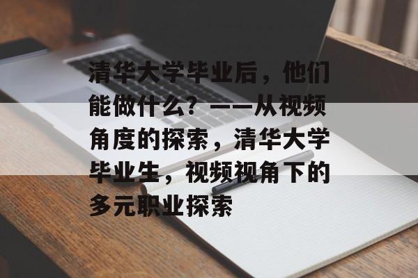 清华大学毕业后，他们能做什么？——从视频角度的探索，清华大学毕业生，视频视角下的多元职业探索