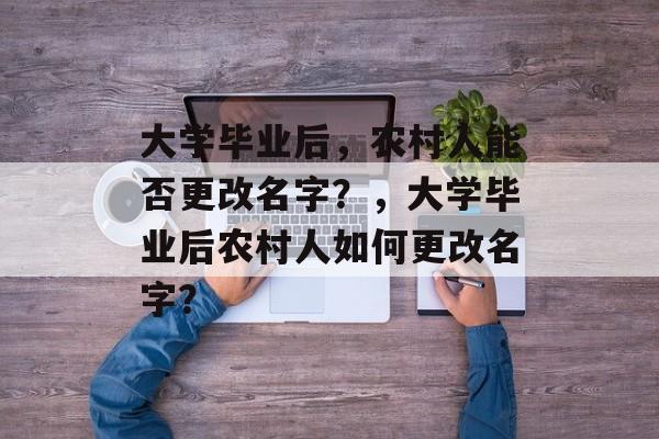 大学毕业后，农村人能否更改名字？，大学毕业后农村人如何更改名字？
