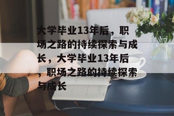 大学毕业13年后,职场之路的持续探索与成长,大学毕业13年后,职场之路的持续探索与成长 大学毕业13年后,职场之路的持续探索与成长,大学毕业13年后,职场之路的持续探索与成长