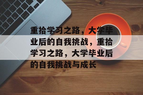 重拾学习之路，大学毕业后的自我挑战，重拾学习之路，大学毕业后的自我挑战与成长
