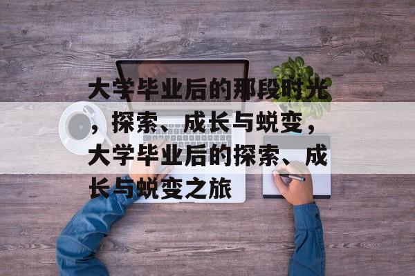 大学毕业后的那段时光，探索、成长与蜕变，大学毕业后的探索、成长与蜕变之旅
