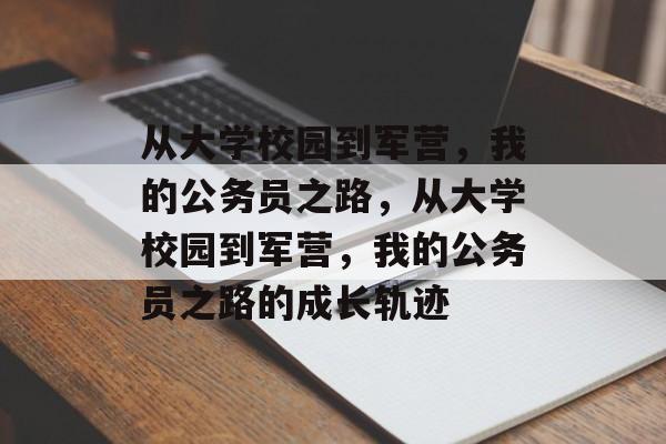 从大学校园到军营，我的公务员之路，从大学校园到军营，我的公务员之路的成长轨迹