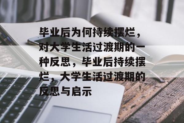 毕业后为何持续摆烂,对大学生活过渡期的一种反思,毕业后持续摆烂,大学生活过渡期的反思与启示 毕业后为何持续摆烂,对大学生活过渡期的一种反思,毕业后持续摆烂,大学生活过渡期的反思与启示