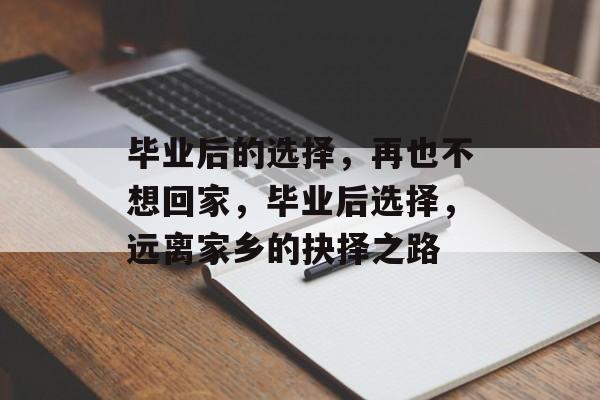 毕业后的选择,再也不想回家,毕业后选择,远离家乡的抉择之路 毕业后的选择,再也不想回家,毕业后选择,远离家乡的抉择之路