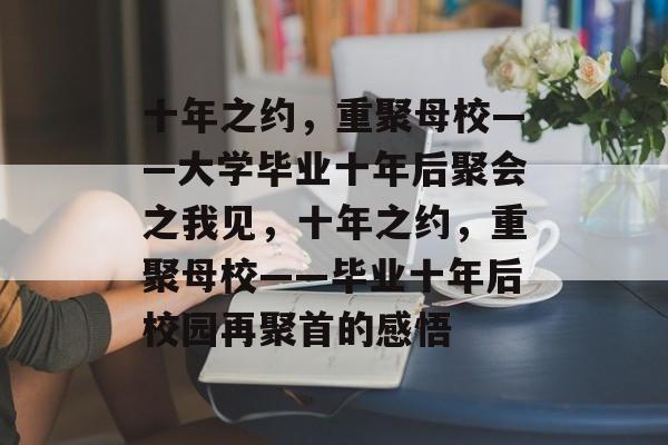 十年之约,重聚母校——大学毕业十年后聚会之我见,十年之约,重聚母校——毕业十年后校园再聚首的感悟 十年之约,重聚母校——大学毕业十年后聚会之我见,十年之约,重聚母校——毕业十年后校园再聚首的感悟