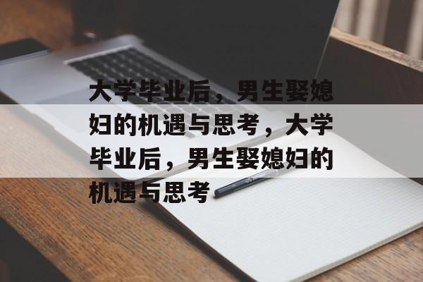 大学毕业后，男生娶媳妇的机遇与思考，大学毕业后，男生娶媳妇的机遇与思考