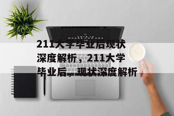 211大学毕业后现状深度解析,211大学毕业后,现状深度解析 211大学毕业后现状深度解析,211大学毕业后,现状深度解析
