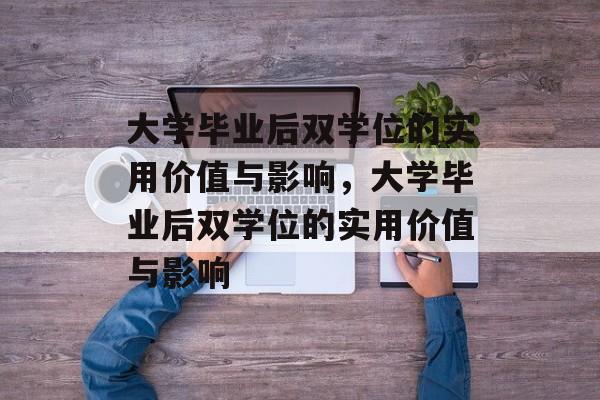 大学毕业后双学位的实用价值与影响,大学毕业后双学位的实用价值与影响 大学毕业后双学位的实用价值与影响,大学毕业后双学位的实用价值与影响
