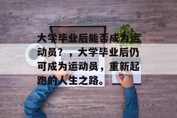 大学毕业后能否成为运动员?,大学毕业后仍可成为运动员,重新起跑的人生之路。 大学毕业后能否成为运动员?,大学毕业后仍可成为运动员,重新起跑的人生之路。