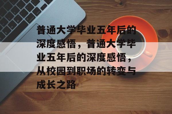 普通大学毕业五年后的深度感悟,普通大学毕业五年后的深度感悟,从校园到职场的转变与成长之路 普通大学毕业五年后的深度感悟,普通大学毕业五年后的深度感悟,从校园到职场的转变与成长之路