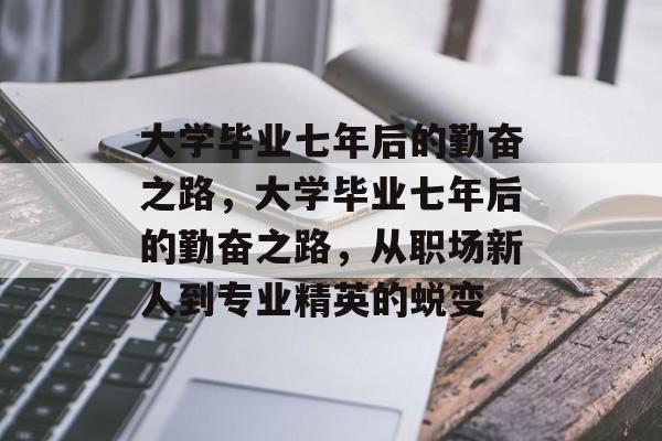 大学毕业七年后的勤奋之路，大学毕业七年后的勤奋之路，从职场新人到专业精英的蜕变
