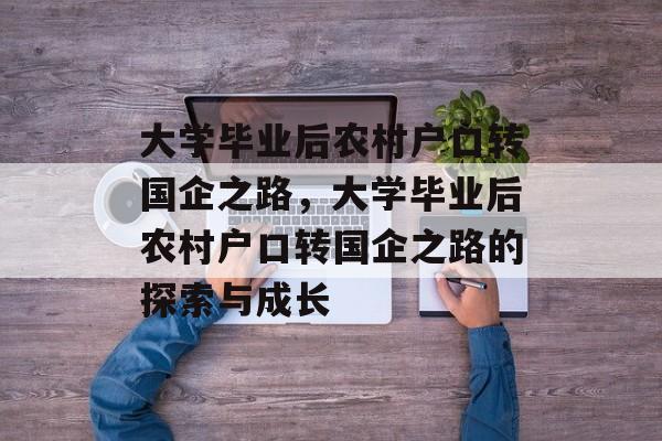 大学毕业后农村户口转国企之路,大学毕业后农村户口转国企之路的探索与成长 大学毕业后农村户口转国企之路,大学毕业后农村户口转国企之路的探索与成长