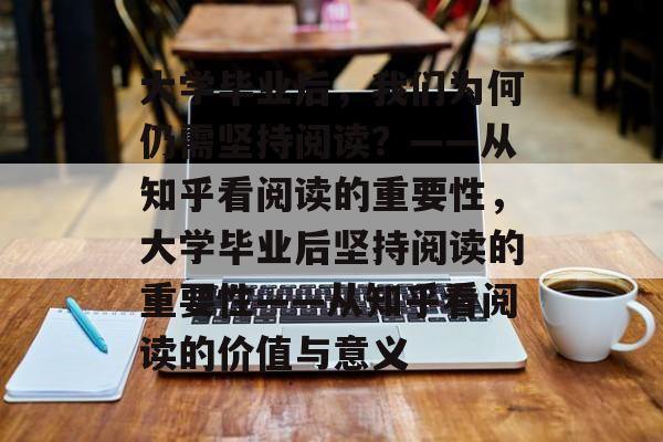 大学毕业后,我们为何仍需坚持阅读?——从知乎看阅读的重要性,大学毕业后坚持阅读的重要性——从知乎看阅读的价值与意义 大学毕业后,我们为何仍需坚持阅读?——从知乎看阅读的重要性,大学毕业后坚持阅读的重要性——从知乎看阅读的价值与意义