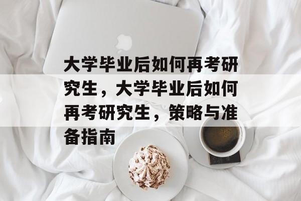 大学毕业后如何再考研究生，大学毕业后如何再考研究生，策略与准备指南