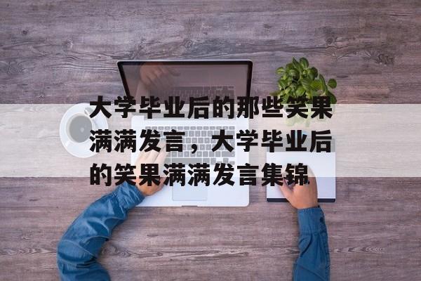 大学毕业后的那些笑果满满发言，大学毕业后的笑果满满发言集锦
