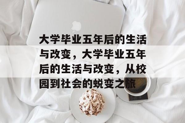 大学毕业五年后的生活与改变，大学毕业五年后的生活与改变，从校园到社会的蜕变之旅