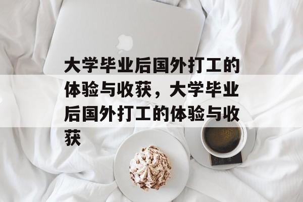 大学毕业后国外打工的体验与收获，大学毕业后国外打工的体验与收获