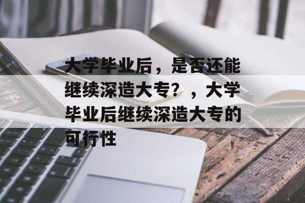 大学毕业后，是否还能继续深造大专？，大学毕业后继续深造大专的可行性