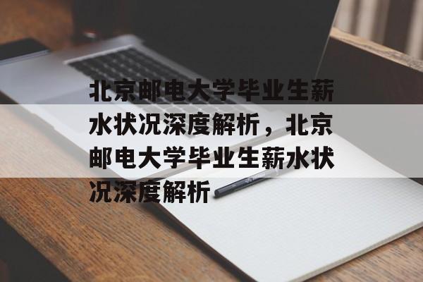 北京邮电大学毕业生薪水状况深度解析，北京邮电大学毕业生薪水状况深度解析