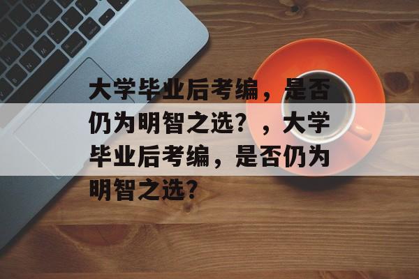大学毕业后考编，是否仍为明智之选？，大学毕业后考编，是否仍为明智之选？