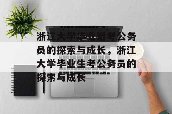 浙江大学毕业后考公务员的探索与成长，浙江大学毕业生考公务员的探索与成长