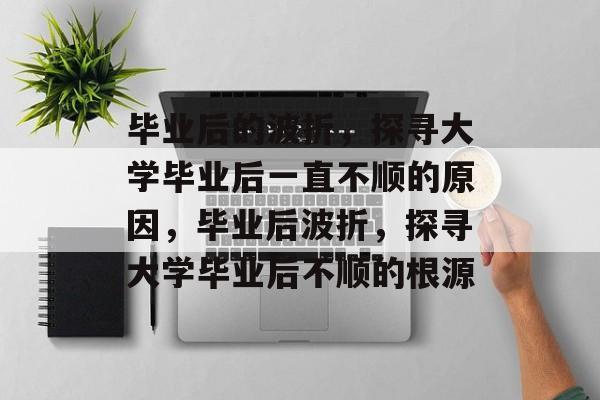 毕业后的波折，探寻大学毕业后一直不顺的原因，毕业后波折，探寻大学毕业后不顺的根源