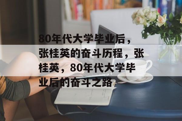 80年代大学毕业后，张桂英的奋斗历程，张桂英，80年代大学毕业后的奋斗之路