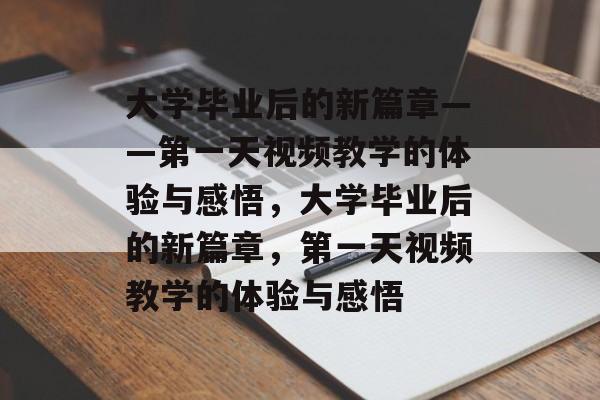 大学毕业后的新篇章——第一天视频教学的体验与感悟，大学毕业后的新篇章，第一天视频教学的体验与感悟