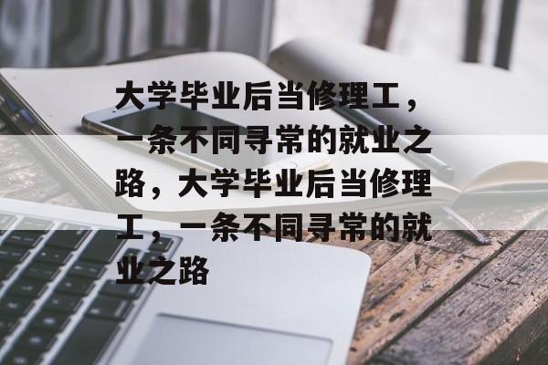 大学毕业后当修理工，一条不同寻常的就业之路，大学毕业后当修理工，一条不同寻常的就业之路