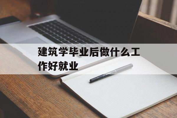 建筑学毕业后做什么工作好就业