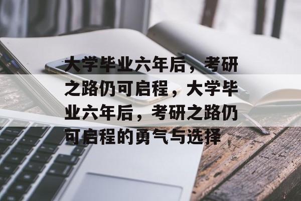 大学毕业六年后，考研之路仍可启程，大学毕业六年后，考研之路仍可启程的勇气与选择