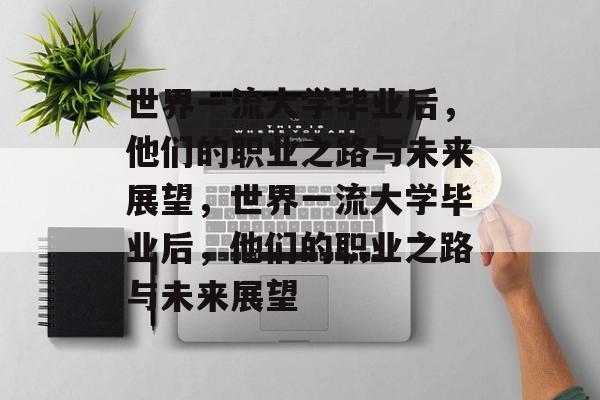 世界一流大学毕业后，他们的职业之路与未来展望，世界一流大学毕业后，他们的职业之路与未来展望