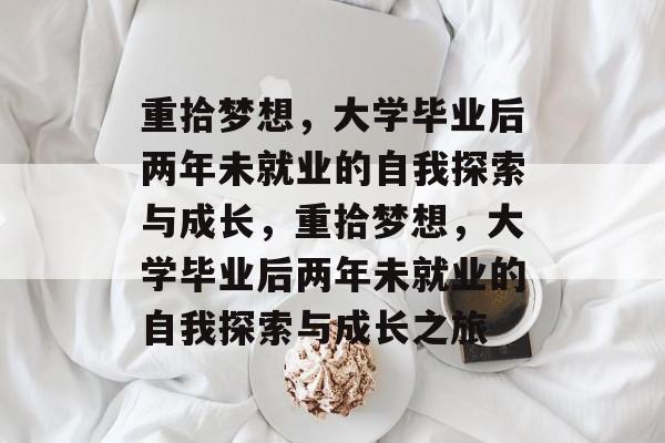 重拾梦想，大学毕业后两年未就业的自我探索与成长，重拾梦想，大学毕业后两年未就业的自我探索与成长之旅