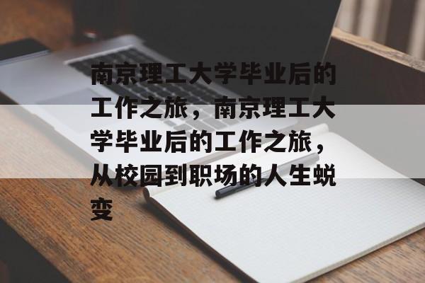 南京理工大学毕业后的工作之旅,南京理工大学毕业后的工作之旅,从校园到职场的人生蜕变 南京理工大学毕业后的工作之旅,南京理工大学毕业后的工作之旅,从校园到职场的人生蜕变