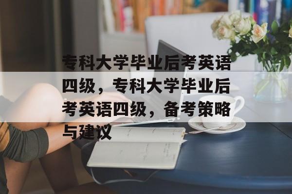 专科大学毕业后考英语四级,专科大学毕业后考英语四级,备考策略与建议 专科大学毕业后考英语四级,专科大学毕业后考英语四级,备考策略与建议